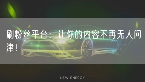 刷粉丝平台：快速增粉，提升内容曝光度！