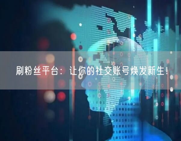 刷粉丝平台：快速提升社交账号粉丝与活跃度！