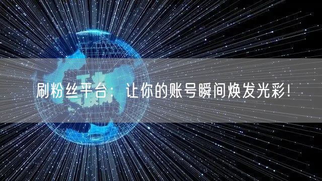 刷粉丝平台：让你的账号瞬间焕发光彩！