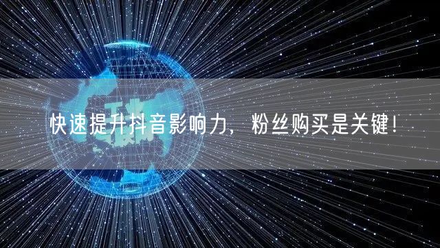 快速提升抖音影响力，粉丝购买是关键！