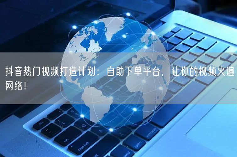 抖音热门视频速成：自助下单平台助你流量飙升！
