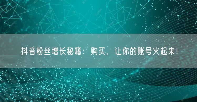 抖音粉丝增长秘籍：购买，让你的账号火起来！