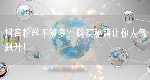 抖音增粉秘籍：购买+运营，人气飙升不是梦！