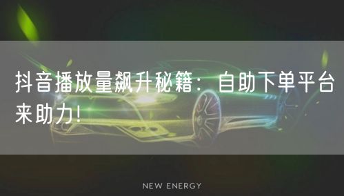 抖音播放量飙升秘籍：借自助平台，轻松提升流量