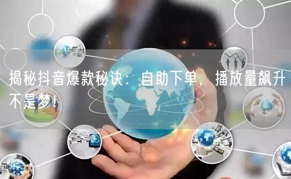 揭秘抖音爆款秘诀：自助下单，播放量飙升不是梦！