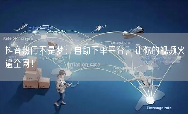 抖音热门秘籍：自助下单平台，快速提升视频流量！