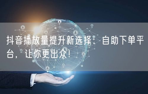 抖音播放量提升新选择：<a href=