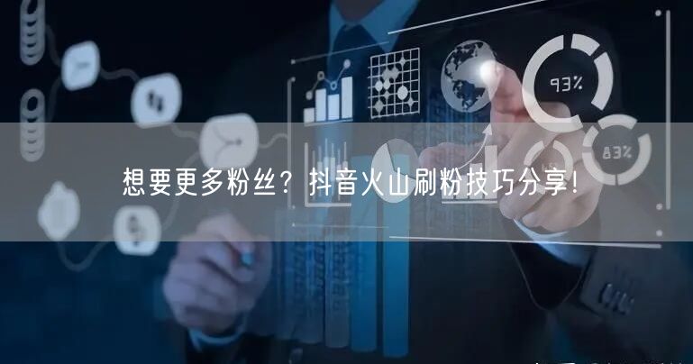 想要更多粉丝？抖音火山刷粉技巧分享！