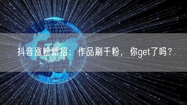 抖音涨粉秘籍：揭秘作品刷千粉新招！