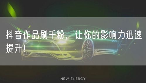 抖音作品刷千粉，让你的影响力迅速提升！