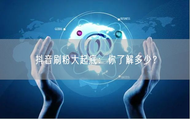 抖音刷粉大起底：你了解多少？