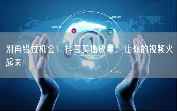 抖音买播放量：高效视频推广，流量提升火起来！