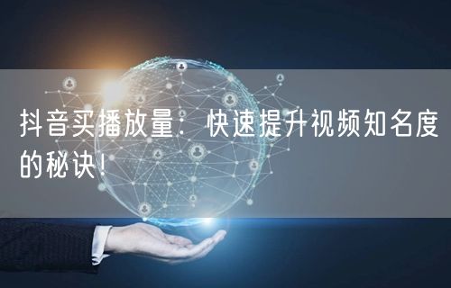 抖音买播放量：快速提升视频知名度与流量增长