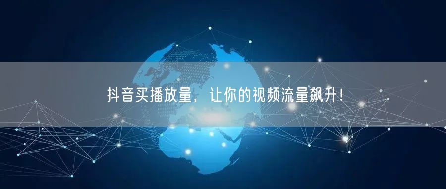 抖音买播放量：快速提升视频流量与推广效果