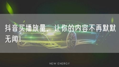 抖音买播放量，让你的内容不再默默无闻！