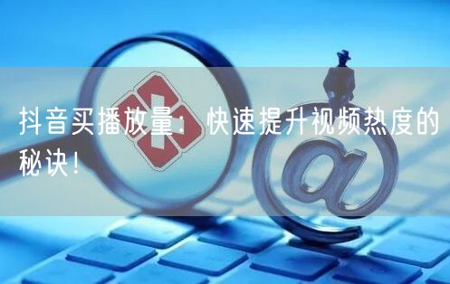 抖音买播放量：快速提升热度，实现流量增长！