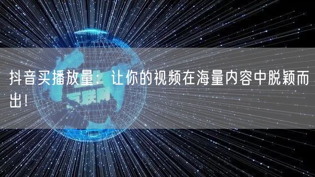 抖音买播放量：快速提升曝光，助力内容脱颖而出！