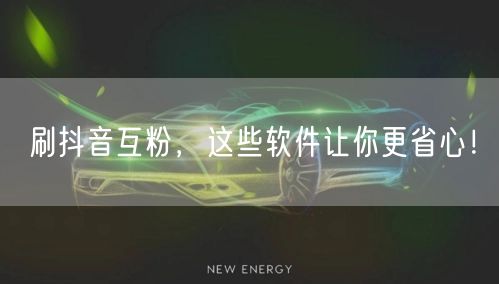 抖音涨粉秘籍：省心互粉工具助你快速涨粉！