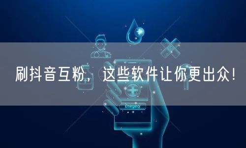 刷抖音互粉秘籍：增粉软件+互动技巧助你出众！