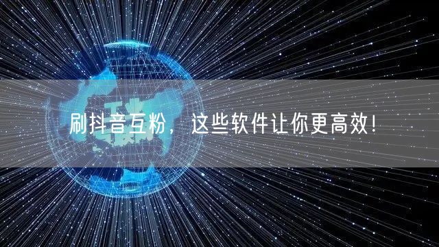 揭秘高效刷抖音互粉法，抖音互粉软件助涨粉！
