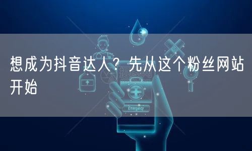 想成为抖音达人？先从这个粉丝网站开始