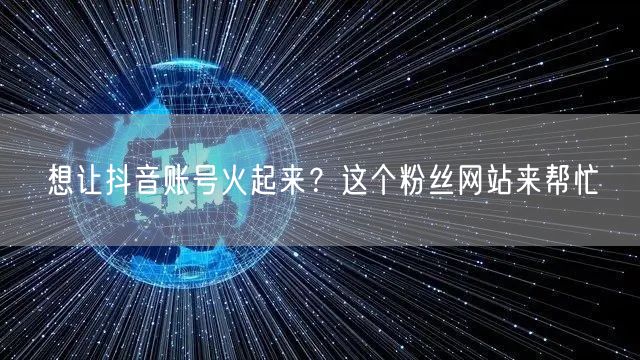 想让抖音账号火起来？这个粉丝网站来帮忙