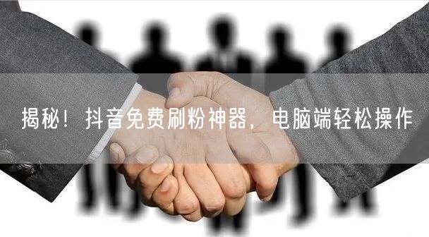 抖音免费刷粉秘籍：电脑端操作，轻松实现粉丝增长
