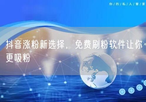 抖音涨粉秘籍：免费刷粉软件，高效吸粉新技巧