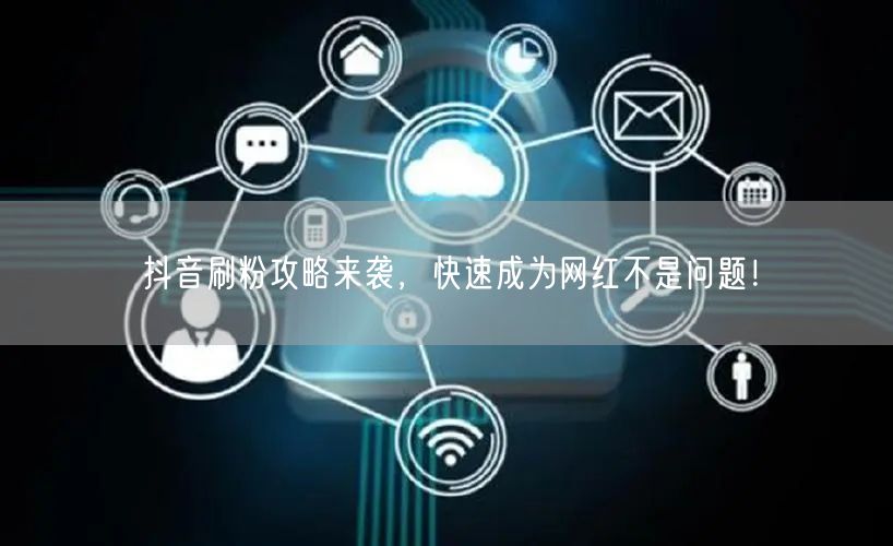 抖音刷粉攻略来袭，快速成为网红不是问题！
