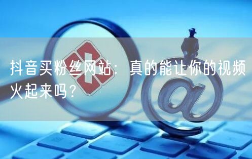 抖音买粉丝网站：流量增长背后的真相与账号风险