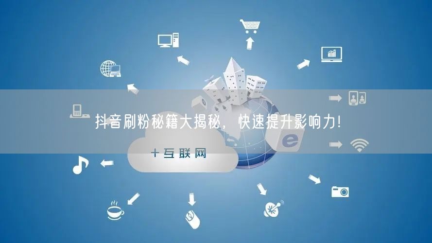 抖音刷粉秘籍大揭秘，快速提升影响力！