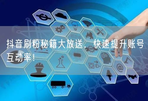 抖音刷粉秘籍大放送，快速提升账号互动率！