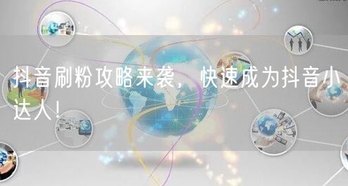 抖音刷粉攻略来袭，快速成为抖音小达人！