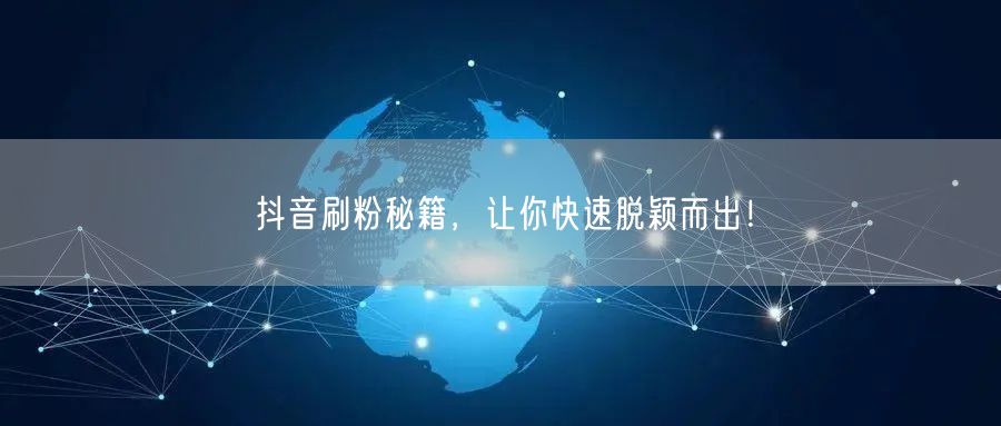 抖音刷粉秘籍，让你快速脱颖而出！