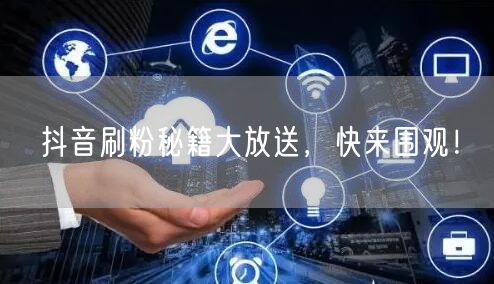 抖音刷粉秘籍大放送，快来围观！