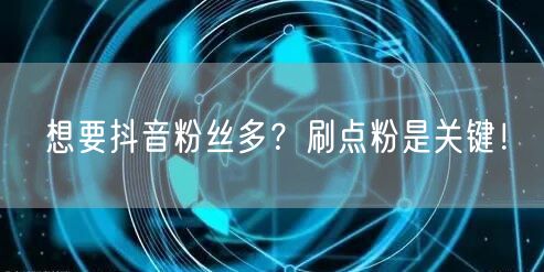 抖音涨粉秘籍：高效刷粉技巧助你快速增粉