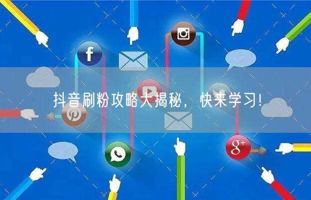 抖音刷粉攻略大揭秘，快来学习！