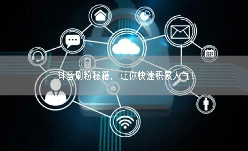 抖音刷粉秘籍，让你快速积累人气！