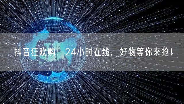 抖音狂欢购24小时在线，好物抢购优惠不停！