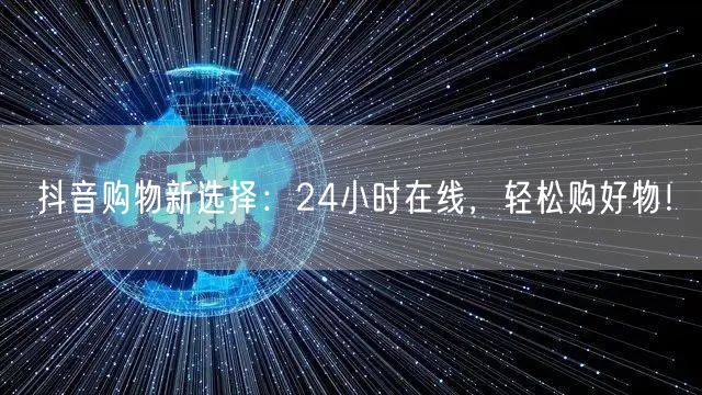 抖音购物24小时在线，便捷推荐好物新体验！