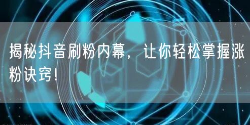 抖音刷粉黑产揭秘，掌握算法运营涨粉新策略！
