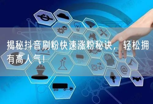 抖音刷粉涨粉秘籍：解锁高人气，加速粉丝增长！
