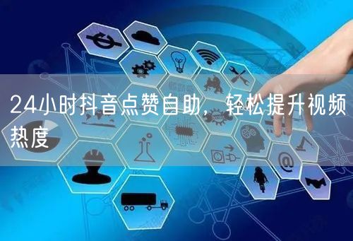24小时抖音点赞自助，轻松提升视频热度