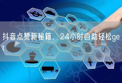 抖音点赞新秘籍大公开，24小时自助涨粉互动