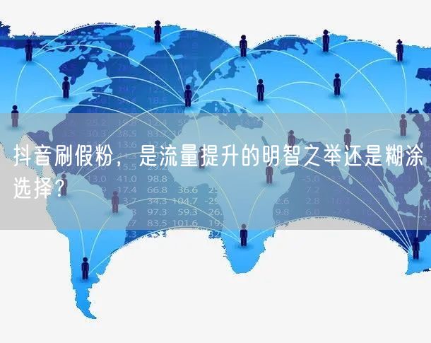 抖音刷假粉：流量提升的明智之举还是账号安全的糊涂选择？