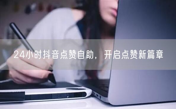 24小时抖音点赞自助，解锁高效互动新篇章