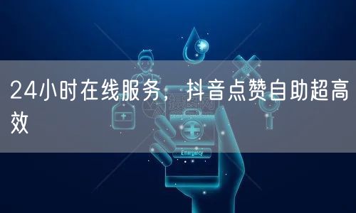 24小时在线服务，抖音点赞自助助您快速涨粉