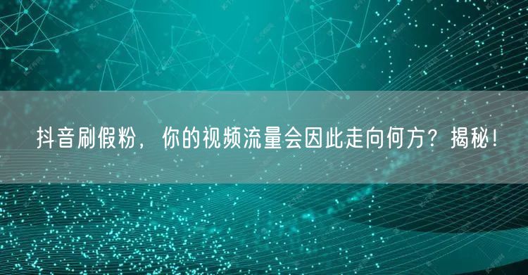 抖音刷假粉：视频流量衰败，账号风险与平台规则揭秘