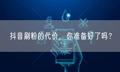 抖音刷粉代价大：账号风险、虚假流量的双重警示
