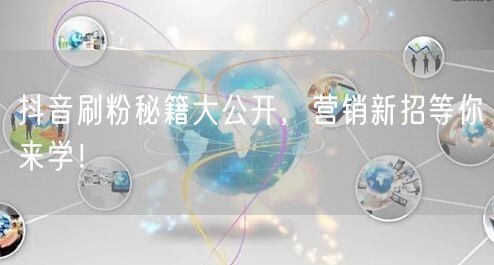 抖音刷粉秘籍大公开，营销新招等你来学！
